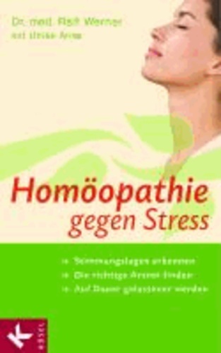 Homöopathie gegen Stress - Stimmungslagen erkennen - Die richtige Arznei finden - Auf Dauer gelassener werden.