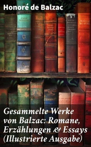 Gesammelte Werke von Balzac: Romane, Erzählungen &amp; Essays (Illustrierte Ausgabe)