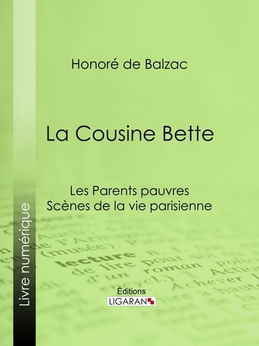 Honoré de Balzac et  Ligaran - La Cousine Bette - Les Parents pauvres - Scènes de la vie parisienne.