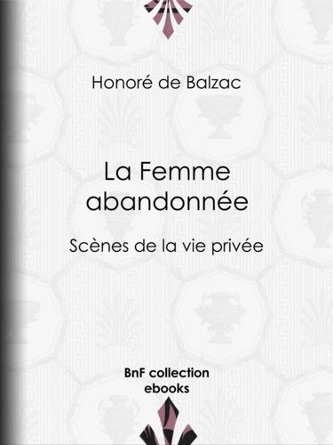 La Femme abandonnée. Scènes de la vie privée