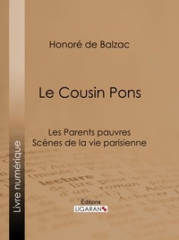 Honoré de Balzac et  Ligaran - Le Cousin Pons - Les Parents pauvres - Scènes de la vie parisienne.