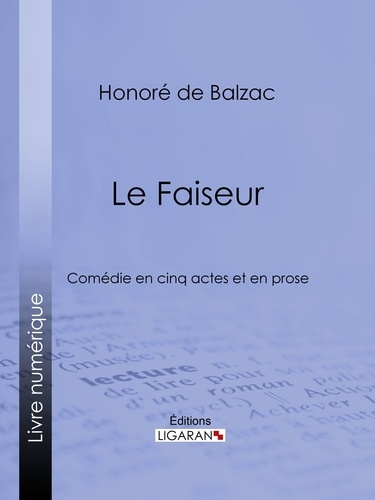 Honoré de Balzac et  Ligaran - Le Faiseur - Comédie en cinq actes et en prose.
