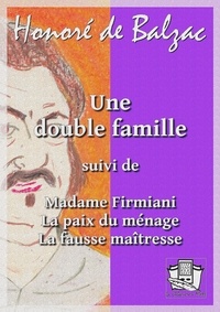 Honoré de Balzac - Une double famille - suivi de : Madame Firmiani - La paix du ménage - La fausse maîtresse.