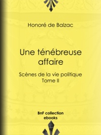Honoré de Balzac - Une ténébreuse affaire - Scènes de la vie politique – Tome II.