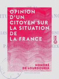 Honoré Lourdoueix (de) - Opinion d'un citoyen sur la situation de la France - Et particulièrement sur les défections dans le ministère.