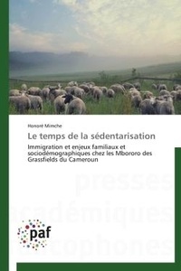 Honoré Mimche - Le temps de la sédentarisation - Immigration et enjeux familiaux et sociodémographiques chez les Mbororo des Grassfields du Cameroun.