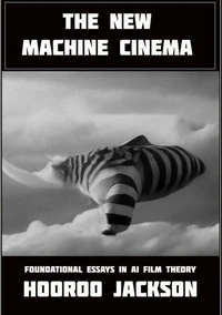 The New Machine Cinema: Foundational Essays in AI Film Theory