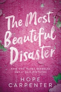 Hope Carpenter - The Most Beautiful Disaster - How God Makes Miracles Out of Our Mistakes.