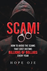  Hope Oje - Scam! How to Avoid the Scams That Cost Victims Billions of Dollars Every Year.