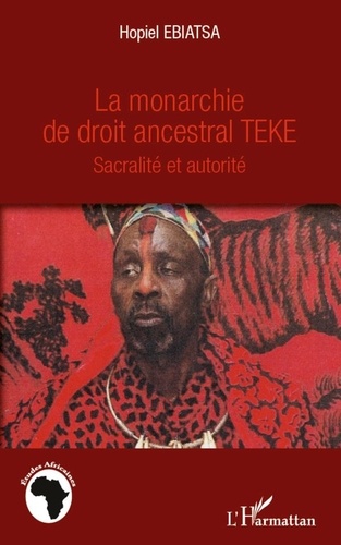 Hopiel Ebiatsa - La monarchie de droit ancestral Teke - Sacralité et autorité.