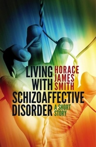  Horace James Smith - Living With Schizoaffective Disorder A Short Story.