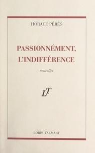 Horace Pérès - Passionnément, l'indifférence.