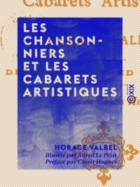 Horace Valbel et Alfred le Petit - Les Chansonniers et les cabarets artistiques.