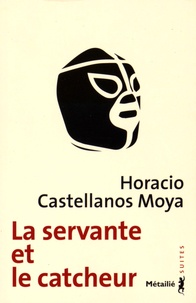 Horacio Castellanos Moya - La servante et le catcheur.
