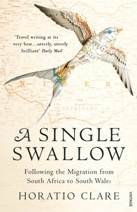 Horatio Clare - A Single Swallow - Following An Epic Journey From South Africa To South Wales.