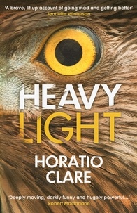 Horatio Clare - Heavy Light - A Journey Through Madness, Mania and Healing.