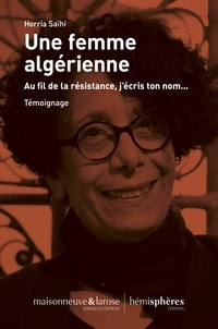 Horria Saïhi - Une femme algérienne - Au fil de la résistance, j’écris ton nom....