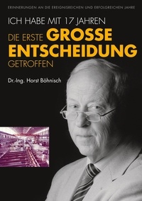 Horst Böhnisch - Ich habe mit 17 Jahren, die erste grosse Entscheidung getroffen - Erinnerungen an die ereignisreichen und erfolgreichen Jahre.