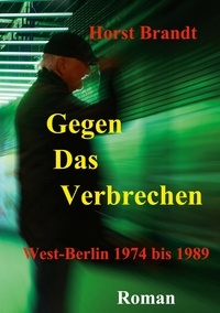 Horst Brandt - Gegen das Verbrechen - West-Berlin 1974 bis 1989.