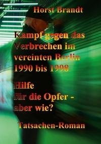 Horst Brandt - Kampf gegen das Verbrechen im vereinten Berlin 1990 bis 1998 - Hilfe für die Opfer - aber wie?.