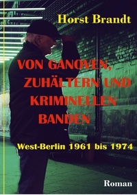 Horst Brandt - Von Ganoven, Zuhältern und kriminellen Banden - West-Berlin 1961 bis 1974.