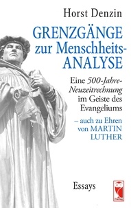 Horst Denzin - Grenzgänge zur Menschheitsanalyse - Eine 500-Jahre-Neuzeitrechnung im Geiste des Evangeliums - auch zu Ehren von Martin Luther.