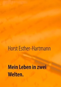 Horst Esther-Hartmann - Mein Leben in zwei Welten - Lebenserinnerungen.