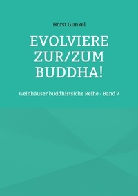Horst Gunkel - Evolviere zur/zum Buddha! - Gelnhäuser buddhistsiche Reihe - Band 7.