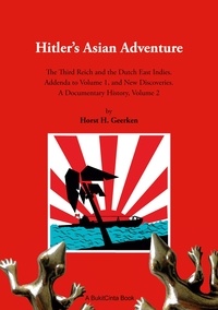 Horst H. Geerken - Hitler's Asian Adventure 2 - The Third Reich and the Dutch East Indies. Addenda to Volume 1, and New Discoveries. A Documentary History, Volume 2.