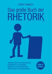 Horst Hanisch - Das große Buch der Rhetorik 2100 - Tacheles reden und Beeindrucken; Präsentieren und Vortragen; Redekunst und Pressekontakt; Stimme, Wort und Körpersprache.