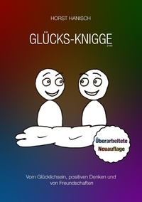 Horst Hanisch - Glücks-Knigge 2100 - Vom Glücklichsein, positiven Denken und von Freundschaften.