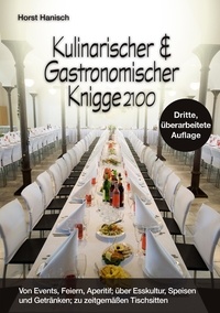 Horst Hanisch - Kulinarischer und Gastronomischer Knigge 2100 - Von Events, Feiern, Aperitif; über Esskultur, Speisen und Getränken; zu zeitgemäßen Tischsitten.