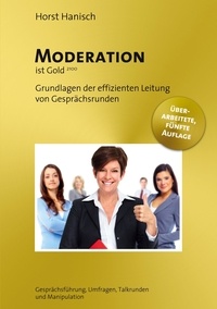 Horst Hanisch - Moderation ist Gold - Grundlagen der effizienten Leitung von Gesprächsrunden - Gesprächsführung, Umfragen, Talkrunden und Manipulation.