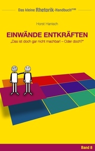 Horst Hanisch - Rhetorik-Handbuch 2100 - Einwände entkräften - Das ist doch gar nicht machbar! - Oder doch?.