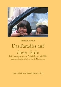 Horst Knauth et Traudl Baumeister - Das Paradies auf dieser Erde - Erinnerungen an ein Arbeitsleben mit 102 Auslandsaufenthalten in 62 Nationen.