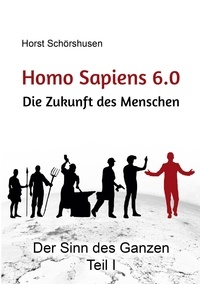 Horst Schörshusen - Homo sapiens 6.0 - Die Zukunft des Menschen - Der Sinn des Ganzen Teil I.