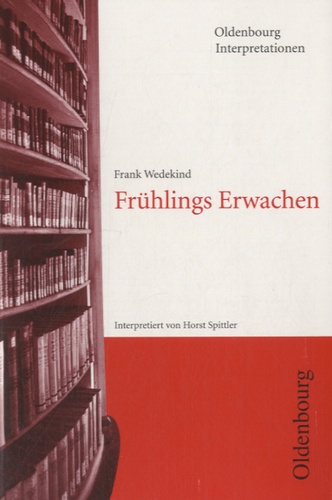 Horst Spittler - Oldenbourg Interpretionen - Frank Wedekind : Frühlings Erwachen.