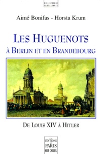 Horsta Krum et Aimé Bonifas - Les Huguenots A Berlin Et En Brandebourg, De Louis Xiv A Hitler.
