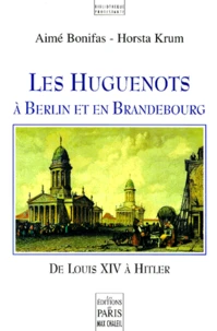 Les Huguenots A Berlin Et En Brandebourg, De Louis Xiv A Hitler