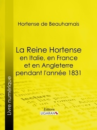 Hortense de Beauharnais et  Ligaran - La Reine Hortense en Italie, en France et en Angleterre pendant l'année 1831 - Fragments extraits de ses mémoires inédits.