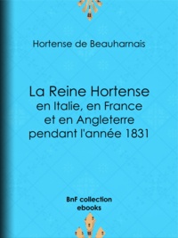 Hortense de Beauharnais - La Reine Hortense en Italie, en France et en Angleterre pendant l'année 1831 - Fragments extraits de ses mémoires inédits.