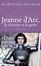 Hortense Dufour - Jeanne d'Arc - 1412-1431, La Chanson et La Geste.