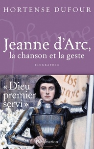 Hortense Dufour - Jeanne d'Arc - 1412-1431, La Chanson et La Geste.