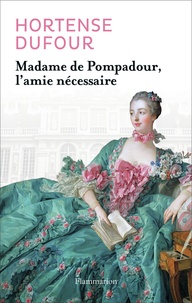 Hortense Dufour - Madame de Pompadour - L'amie nécessaire.