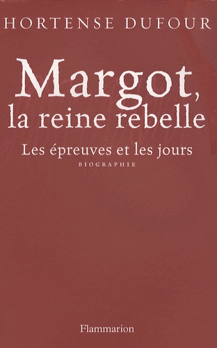 Margot, la reine rebelle. Les épreuves et les jours