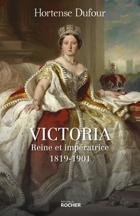 Hortense Dufour - Victoria - Reine et impératrice - 1819-1901.