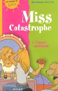 Hortense Ullrich - Miss Catastrophe Tome 3 : L'amour rend blonde.