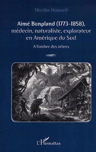 Aimé Bonpland (1773-1858), médecin, naturaliste, explorateur en Amérique du Sud. A l'ombre des arbres