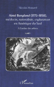 Aime Bonpland (1773-1858), Medecin, Naturaliste, Explorateur En Amerique Du Sud. A L'Ombre Des Arbres