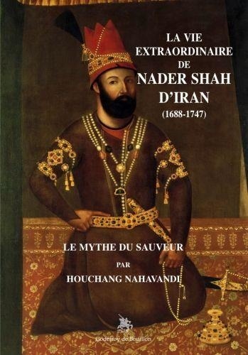 La vie extraordinaire de Nader Shah d'Iran (1688-1747). Le mythe du sauveur